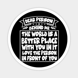 Dear Person Behind Me The World Is A Better Place With You Magnet